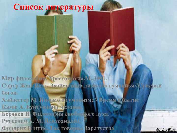  Список литературы Мир философии. Хрестоматия. М. , 1991. Сартр Жан-Поль Экзистенциализм-это гуманизм//Сумерки богов.