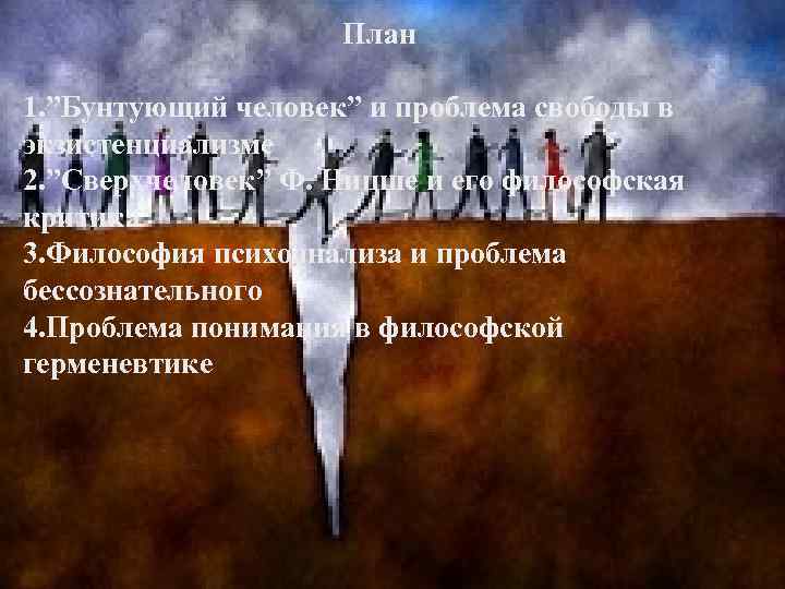 План 1. ”Бунтующий человек” и проблема свободы в экзистенциализме 2. ”Сверхчеловек” Ф. Ницше и