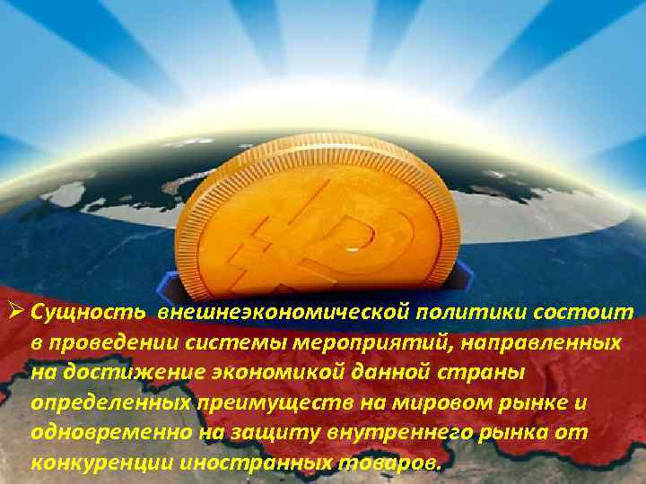 Ø Сущность внешнеэкономической политики состоит в проведении системы мероприятий, направленных на достижение экономикой данной