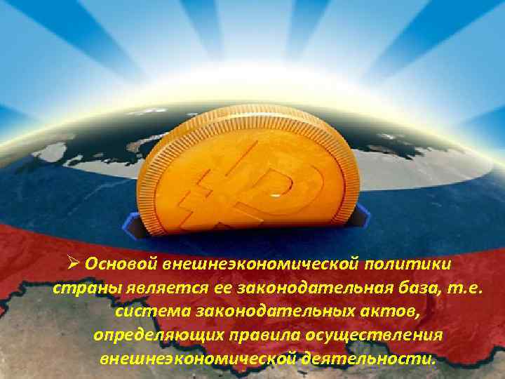 Ø Основой внешнеэкономической политики страны является ее законодательная база, т. е. система законодательных актов,