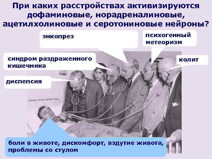 При каких расстройствах активизируются дофаминовые, норадреналиновые, ацетилхолиновые и серотониновые нейроны? энкопрез психогенный метеоризм синдром