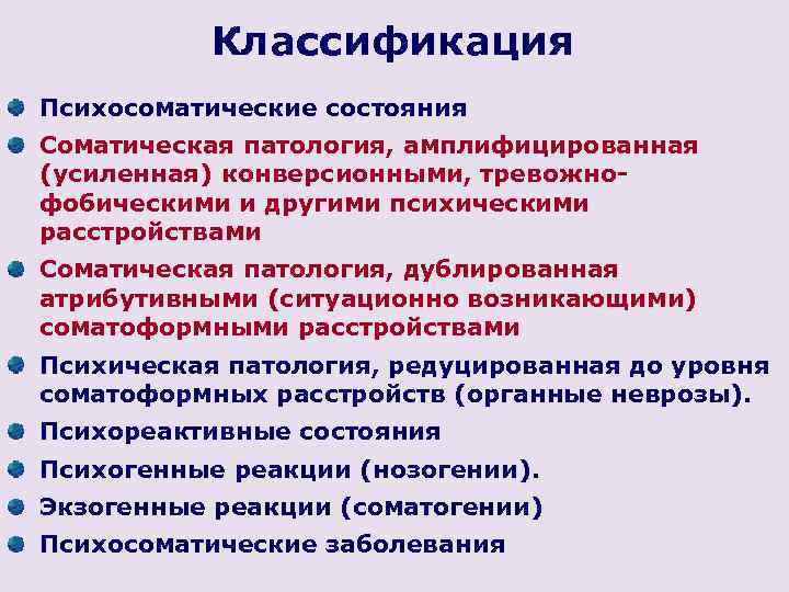 Классификация Психосоматические состояния Соматическая патология, амплифицированная (усиленная) конверсионными, тревожнофобическими и другими психическими расстройствами Соматическая