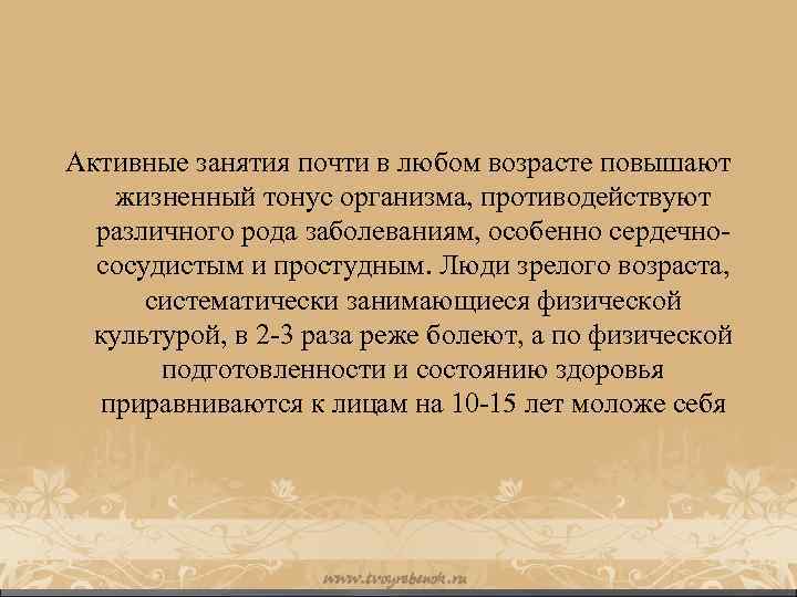 Активные занятия почти в любом возрасте повышают жизненный тонус организма, противодействуют различного рода заболеваниям,