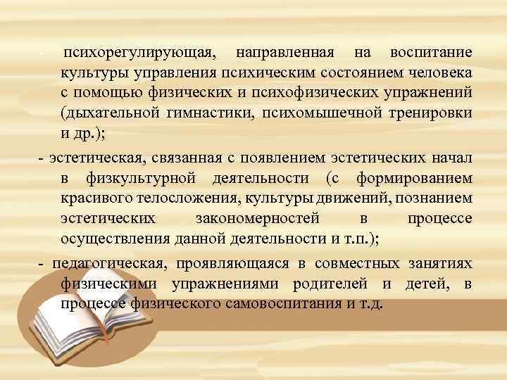 - психорегулирующая, направленная на воспитание культуры управления психическим состоянием человека с помощью физических и