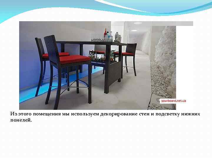 Из этого помещения мы используем декорирование стен и подсветку нижних понелей. 
