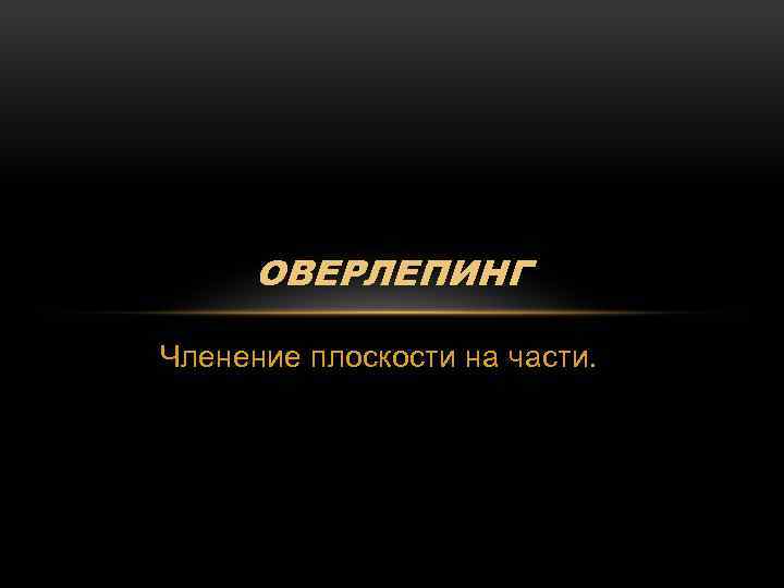 ОВЕРЛЕПИНГ Членение плоскости на части. 