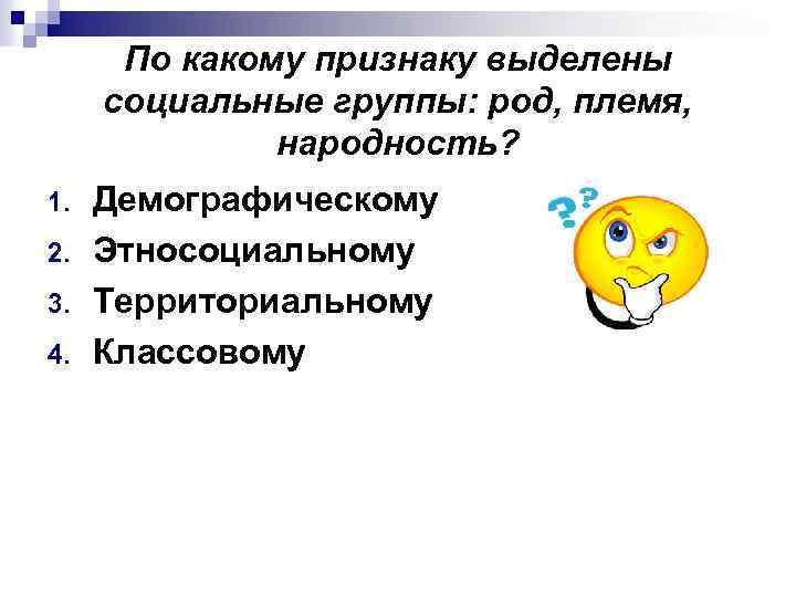 По какому признаку выделены социальные группы: род, племя, народность? 1. 2. 3. 4. Демографическому