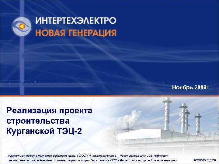 Ноябрь 2009 г. Реализация проекта строительства Курганской ТЭЦ-2 Настоящая работа является собственностью ООО «Интертехэлектро