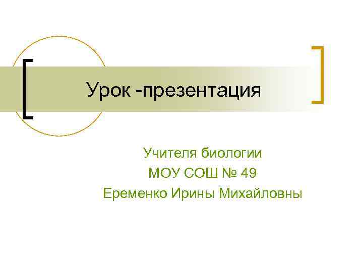 Урок -презентация Учителя биологии МОУ СОШ № 49 Еременко Ирины Михайловны 