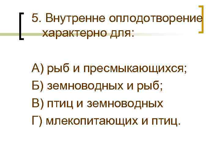 5. Внутренне оплодотворение характерно для: А) рыб и пресмыкающихся; Б) земноводных и рыб; В)