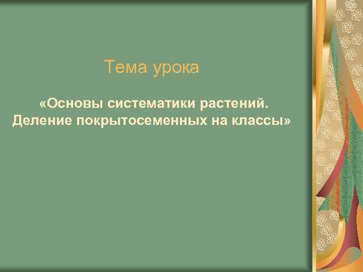 Тема урока «Основы систематики растений. Деление покрытосеменных на классы» 