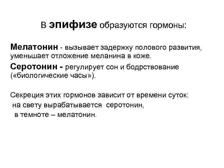 В эпифизе образуются гормоны: Мелатонин - вызывает задержку полового развития, уменьшает отложение меланина в