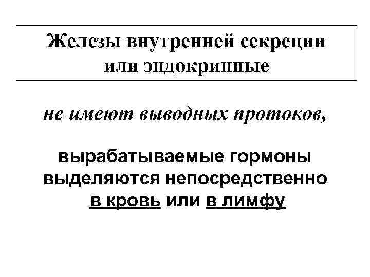 Железы внутренней секреции или эндокринные не имеют выводных протоков, вырабатываемые гормоны выделяются непосредственно в