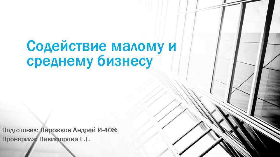 Содействие малому и среднему бизнесу Подготовил: Пирожков Андрей И-408; Проверила: Никифорова Е. Г. 
