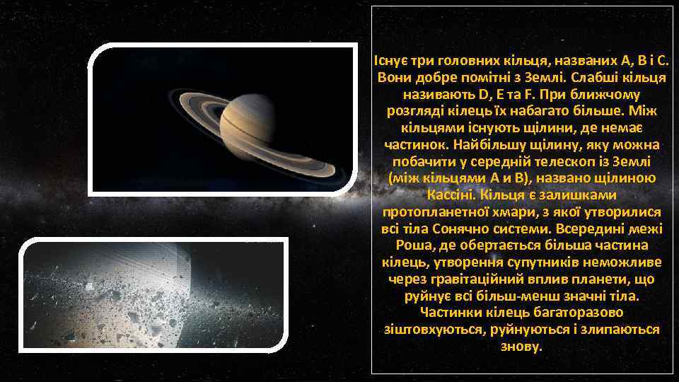 Існує три головних кільця, названих A, B і C. Вони добре помітні з Землі.