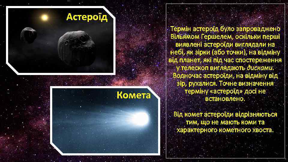 Астероїд Комета Термін астероїд було запроваджено Вільямом Гершелем, оскільки перші виявлені астероїди виглядали на