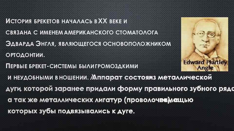 ИСТОРИЯ БРЕКЕТОВ НАЧАЛАСЬ В XX ВЕКЕ И СВЯЗАНА С ИМЕНЕМ АМЕРИКАНСКОГО СТОМАТОЛОГА ЭДВАРДА ЭНГЛЯ,