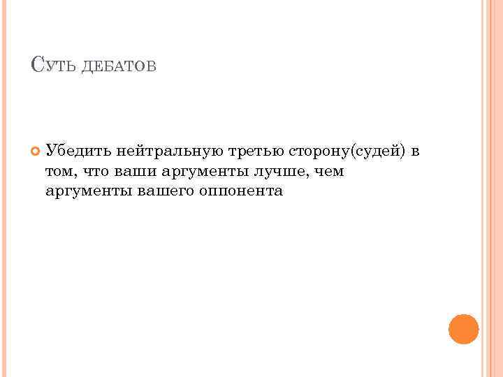 СУТЬ ДЕБАТОВ Убедить нейтральную третью сторону(судей) в том, что ваши аргументы лучше, чем аргументы