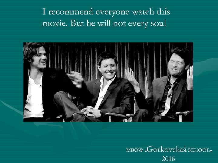 I recommend everyone watch this movie. But he will not every soul MBOW «Gorkovskaâ