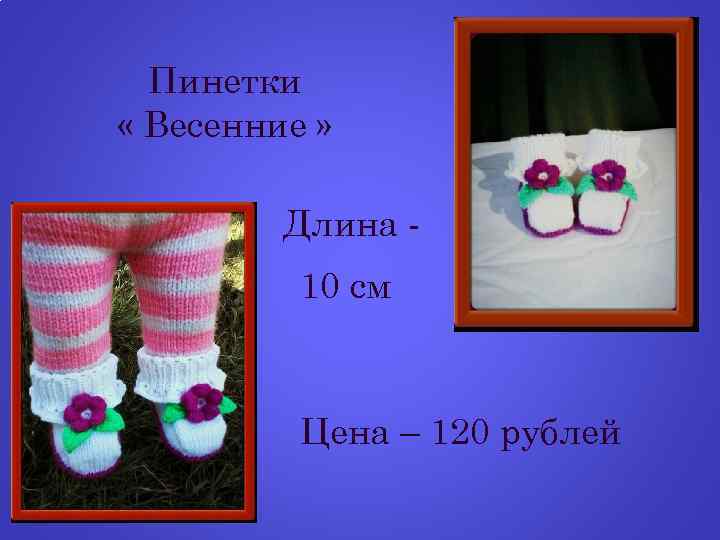 Пинетки « Весенние » Длина 10 см Цена – 120 рублей 