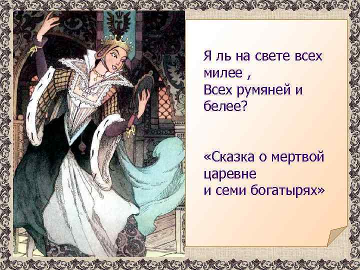 Я ль на свете всех милее , Всех румяней и белее? «Сказка о мертвой