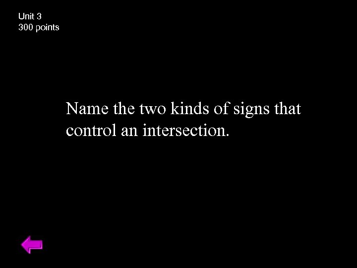 Unit 3 300 points Name the two kinds of signs that control an intersection.