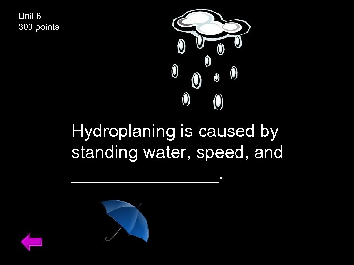Unit 6 300 points Hydroplaning is caused by standing water, speed, and ________. 
