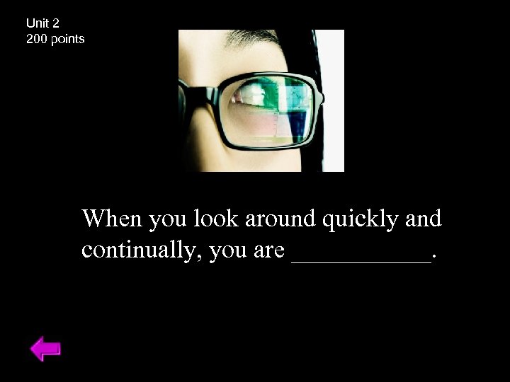 Unit 2 200 points When you look around quickly and continually, you are ______.