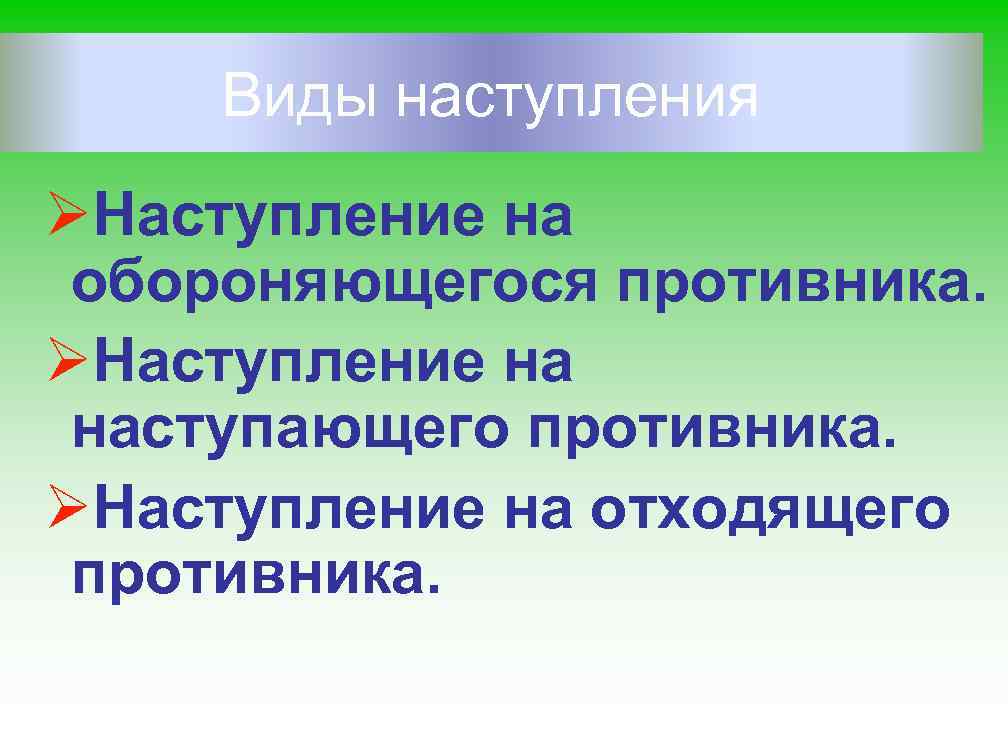 Виды наступления ØНаступление на обороняющегося противника. ØНаступление на наступающего противника. ØНаступление на отходящего противника.