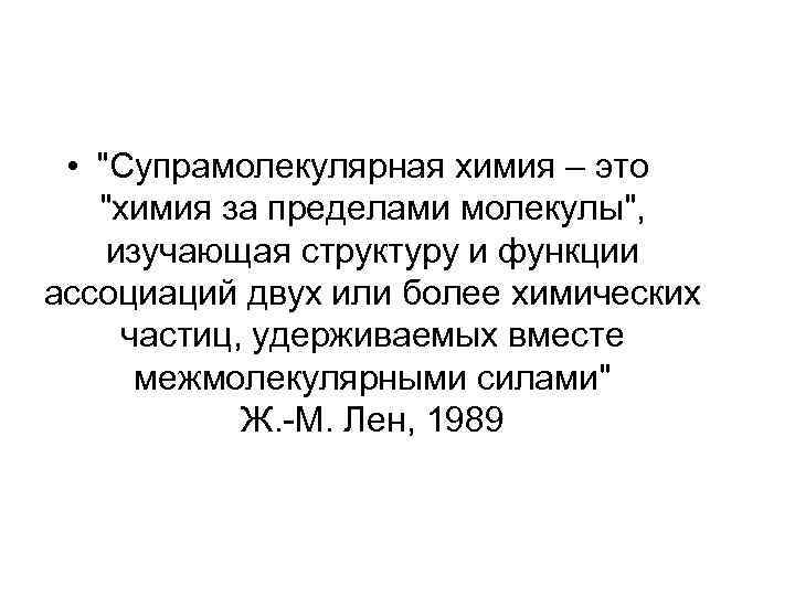  • "Супрамолекулярная химия – это "химия за пределами молекулы", изучающая структуру и функции