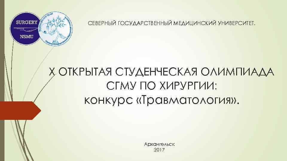 СЕВЕРНЫЙ ГОСУДАРСТВЕННЫЙ МЕДИЦИНСКИЙ УНИВЕРСИТЕТ. X ОТКРЫТАЯ СТУДЕНЧЕСКАЯ ОЛИМПИАДА СГМУ ПО ХИРУРГИИ: конкурс «Травматология» .