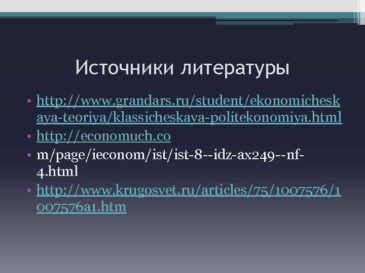 Источники литературы • http: //www. grandars. ru/student/ekonomichesk aya-teoriya/klassicheskaya-politekonomiya. html • http: //economuch. co •