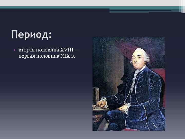 Период: • вторая половина XVIII — первая половина XIX в. 