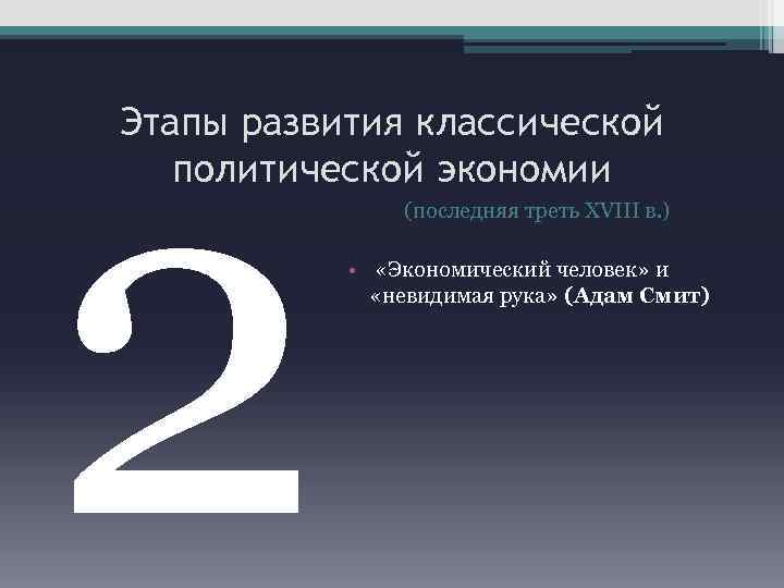 2 Этапы развития классической политической экономии (последняя треть XVIII в. ) • «Экономический человек»