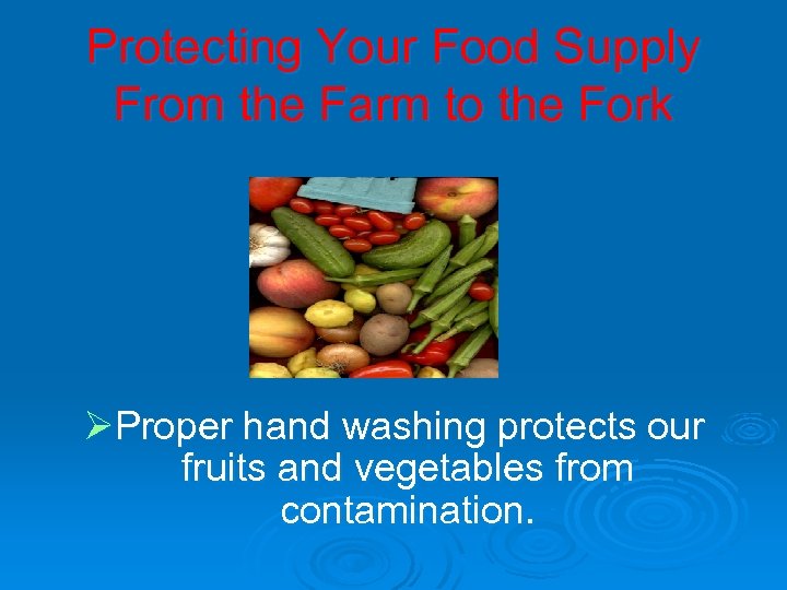 Protecting Your Food Supply From the Farm to the Fork ØProper hand washing protects