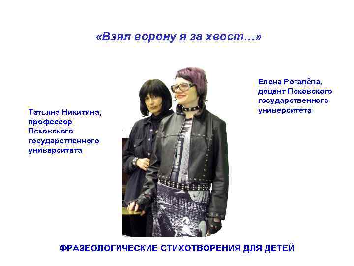 «Взял ворону я за хвост…» Татьяна Никитина, профессор Псковского государственного университета Елена Рогалёва,