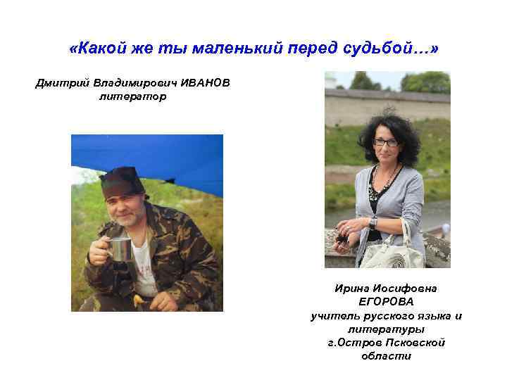  «Какой же ты маленький перед судьбой…» Дмитрий Владимирович ИВАНОВ литератор Ирина Иосифовна ЕГОРОВА