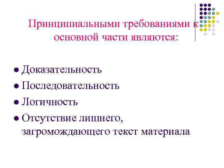 Принципиальными требованиями к основной части являются: Доказательность l Последовательность l Логичность l Отсутствие лишнего,
