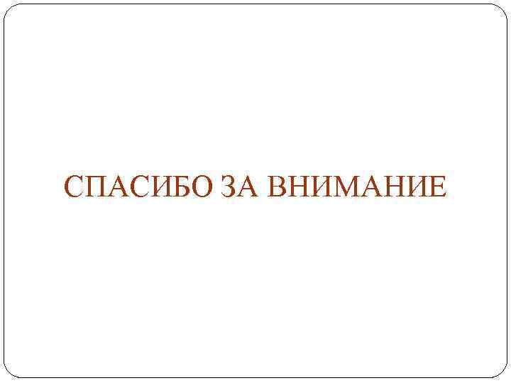 СПАСИБО ЗА ВНИМАНИЕ 