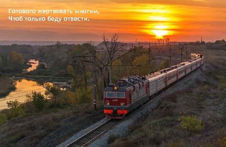 Готового жертвовать многим, Чтоб только беду отвести. 