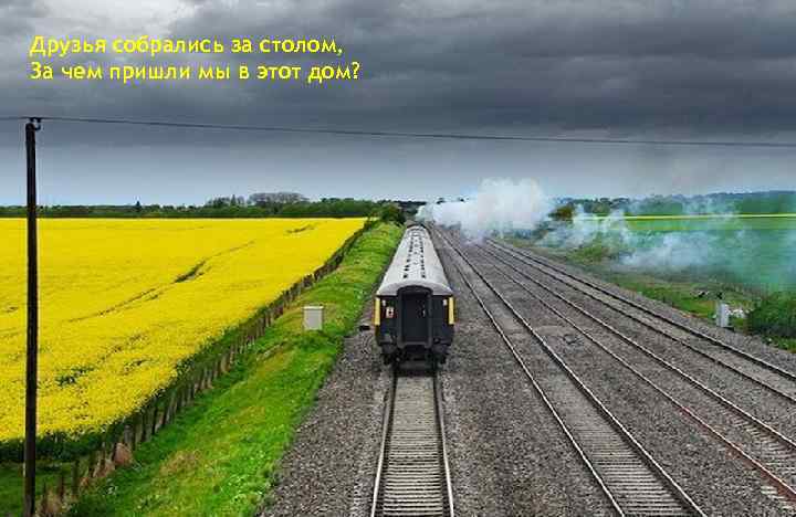 Друзья собрались за столом, За чем пришли мы в этот дом? 
