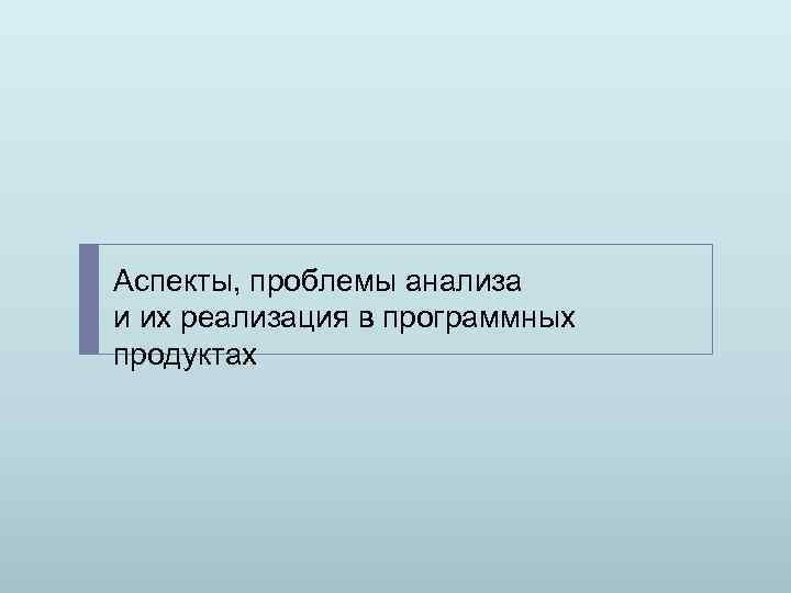 Аспекты, проблемы анализа и их реализация в программных продуктах 