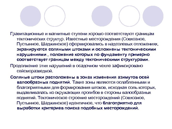 Гравитационные и магнитные ступени хорошо соответствуют границам тектонических структур. Известные месторождения (Совхозное, Пустынное, Шаджинское)