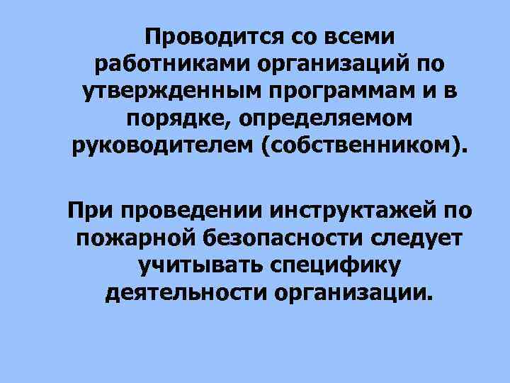 Проводится со всеми работниками организаций по утвержденным программам и в порядке, определяемом руководителем (собственником).