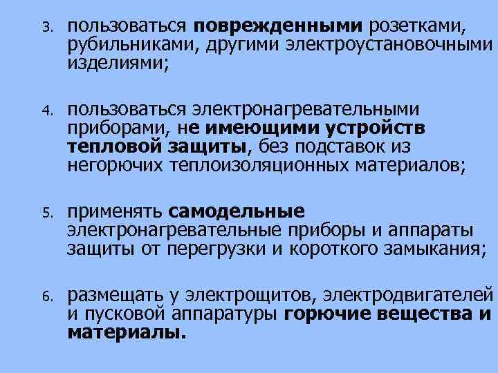 3. пользоваться поврежденными розетками, рубильниками, другими электроустановочными изделиями; 4. пользоваться электронагревательными приборами, не имеющими