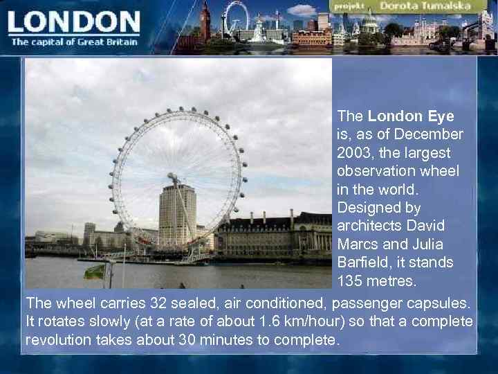 The London Eye is, as of December 2003, the largest observation wheel in the