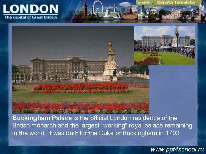 Buckingham Palace is the official London residence of the British monarch and the largest