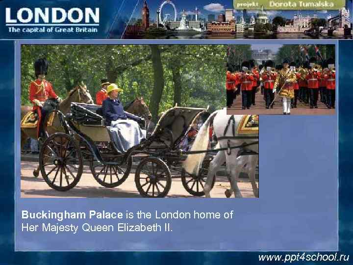 Buckingham Palace is the London home of Her Majesty Queen Elizabeth II. www. ppt