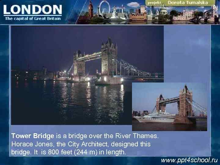 Tower Bridge is a bridge over the River Thames. Horace Jones, the City Architect,