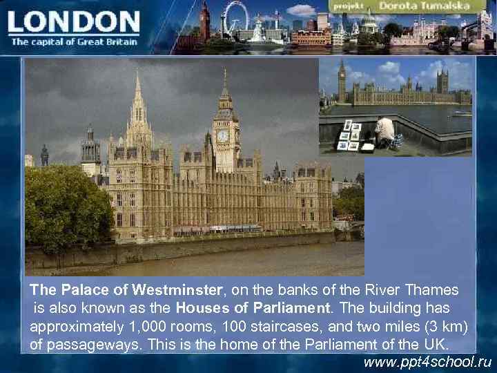 The Palace of Westminster, on the banks of the River Thames is also known